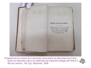 Programma do ensino da instrucção secundaria do Municipio da Corte,
   tanto no internato como no externato do Imperial Collegio de Pedro II.
   Rio de Janeiro : Na Typ. Nacional, 1858.
 