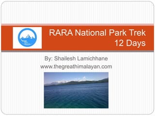 By: Shailesh Lamichhane
www.thegreathimalayan.com
RARA National Park Trek
12 Days
 