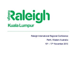 R egi
onalC onf ence
er
Perth, Western Australia
18 -19 D ecem ber 2010
Raleigh International Regional Conference
15th – 17th November 2013

 