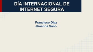DÍA INTERNACIONAL DE
INTERNET SEGURA
Francisco Diaz
Jhoanna Sano
 
