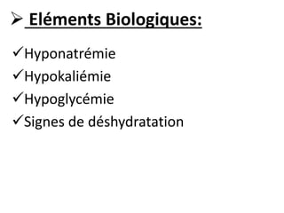  Eléments Biologiques:
Hyponatrémie
Hypokaliémie
Hypoglycémie
Signes de déshydratation
 