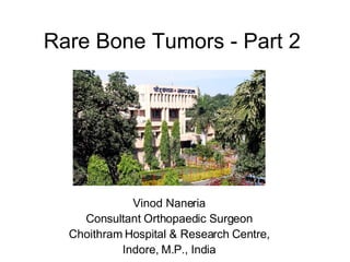 Rare Bone Tumors - Part 2 Vinod Naneria Consultant Orthopaedic Surgeon Choithram Hospital & Research Centre, Indore, M.P., India 
