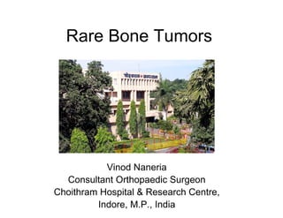 Rare Bone Tumors




           Vinod Naneria
  Consultant Orthopaedic Surgeon
Choithram Hospital & Research Centre,
         Indore, M.P., India