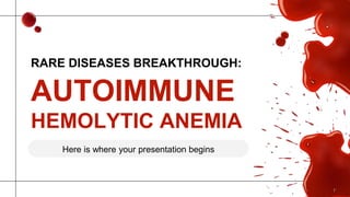 RARE DISEASES BREAKTHROUGH:
AUTOIMMUNE
HEMOLYTIC ANEMIA
Here is where your presentation begins
 