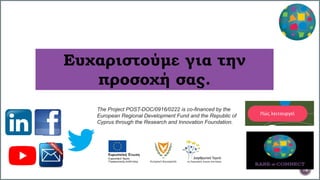 Ευχαριστούμε για την
προσοχή σας.
16
The Project POST-DOC/0916/0222 is co-financed by the
European Regional Development Fund and the Republic of
Cyprus through the Research and Innovation Foundation.
 