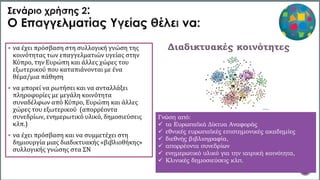 6
 να έχει πρόσβαση στη συλλογική γνώση της
κοινότητας των επαγγελματιών υγείας στην
Κύπρο, την Ευρώπη και άλλες χώρες του
εξωτερικού που καταπιάνονται με ένα
θέμα/μια πάθηση
 να μπορεί να ρωτήσει και να ανταλλάξει
πληροφορίες με μεγάλη κοινότητα
συναδέλφων από Κύπρο, Ευρώπη και άλλες
χώρες του εξωτερικού (απορρέοντα
συνεδρίων, ενημερωτικό υλικό, δημοσιεύσεις
κλπ.)
 να έχει πρόσβαση και να συμμετέχει στη
δημιουργία μιας διαδικτυακής «βιβλιοθήκης»
συλλογικής γνώσης στα ΣΝ
Διαδικτυακές κοινότητες
Γνώση από:
 τα Ευρωπαϊκά Δίκτυα Αναφοράς
 εθνικές ευρωπαϊκές επιστημονικές ακαδημίες
 διεθνής βιβλιογραφία,
 απορρέοντα συνεδρίων
 ενημερωτικό υλικό για την ιατρική κοινότητα,
 Κλινικές δημοσιεύσεις κλπ.
 