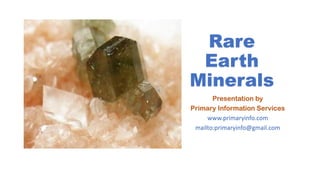 Rare
Earth
Minerals
Presentation by
Primary Information Services
www.primaryinfo.com
mailto:primaryinfo@gmail.com
 