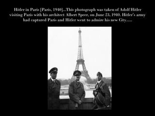 Hitler in Paris [Paris, 1940]...This photograph was taken of Adolf Hitler visiting Paris with his architect Albert Speer, on June 23, 1940. Hitler’s army had captured Paris and Hitler went to admire his new City..... 