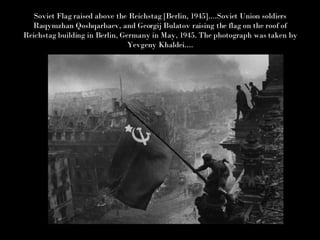 Soviet Flag raised above the Reichstag [Berlin, 1945]....Soviet Union soldiers Raqymzhan Qoshqarbaev, and Georgij Bulatov raising the flag on the roof of Reichstag building in Berlin, Germany in May, 1945. The photograph was taken by Yevgeny Khaldei.... 