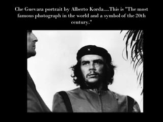 Che Guevara portrait by Alberto Korda....This is "The most famous photograph in the world and a symbol of the 20th century." 