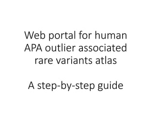 Web portal for human
APA outlier associated
rare variants atlas
A step-by-step guide
 