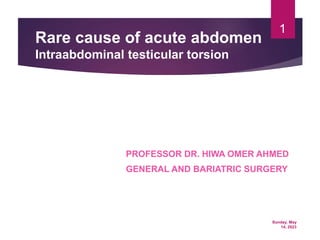 Sunday, May
14, 2023
1
Rare cause of acute abdomen
Intraabdominal testicular torsion
PROFESSOR DR. HIWA OMER AHMED
GENERAL AND BARIATRIC SURGERY
 
