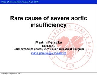 Case of the month: Severe AI; 5 2011




           Rare cause of severe aortic
                  insufficiency

                                Martin Penicka
                                    ECHOLAB
               Cardiovascular Center, OLV Ziekenhuis, Aalst, Belgium
                           martin.penicka@olvz-aalst.be




dinsdag 20 september 2011
 