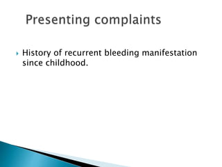  History of recurrent bleeding manifestation
since childhood.
 