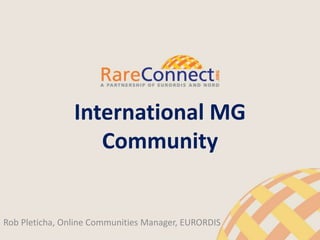 Rob Pleticha, Online Communities Manager, EURORDIS
International MG
Community
 