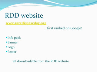 RDD website www.rarediseaseday.org … first ranked on Google! Info pack  Banner Logo Poster all downloadable from the RDD website 