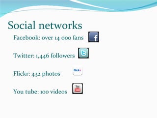 Facebook: over 14 000 fans Twitter: 1,446 followers Flickr: 432 photos You tube: 100 videos Social networks 