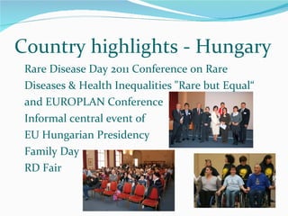 Rare Disease Day 2011 Conference on Rare Diseases & Health Inequalities "Rare but Equal“ and EUROPLAN Conference Informal central event of  EU Hungarian Presidency Family Day RD Fair Country highlights - Hungary 