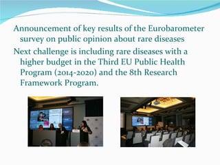Announcement of key results of the Eurobarometer survey on public opinion about rare diseases Next challenge is including rare diseases with a higher budget in the Third EU Public Health Program (2014-2020) and the 8th Research Framework Program. 