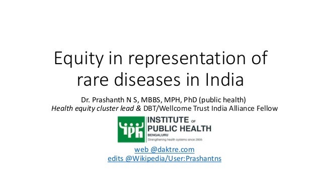 Equity in representation of
rare diseases in India
Dr. Prashanth N S, MBBS, MPH, PhD (public health)
Health equity cluster lead & DBT/Wellcome Trust India Alliance Fellow
web @daktre.com
edits @Wikipedia/User:Prashantns
 