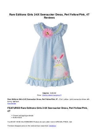 Rare Editions Girls 2-6X Seersucker Dress, Peri/Yellow/Pink, 4T
Reviews
listprice : $ 42.00
Price : Click to check low price !!!
Rare Editions Girls 2-6X Seersucker Dress, Peri/Yellow/Pink, 4T – Peri / yellow / pink seersucker dress with
bunny applique
See Details
FEATURED Rare Editions Girls 2-6X Seersucker Dress, Peri/Yellow/Pink,
4T
Flower and applique details
Button back
You MUST HAVE this AWASOME Product, be sure order now to SPECIAL PRICE. Get
The best cheapest price on the web we have searched. ClickHere
 