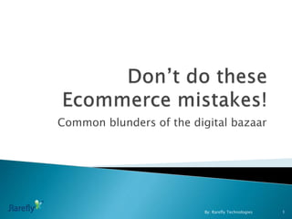Common blunders of the digital bazaar
By: Rarefly Technologies 1
 