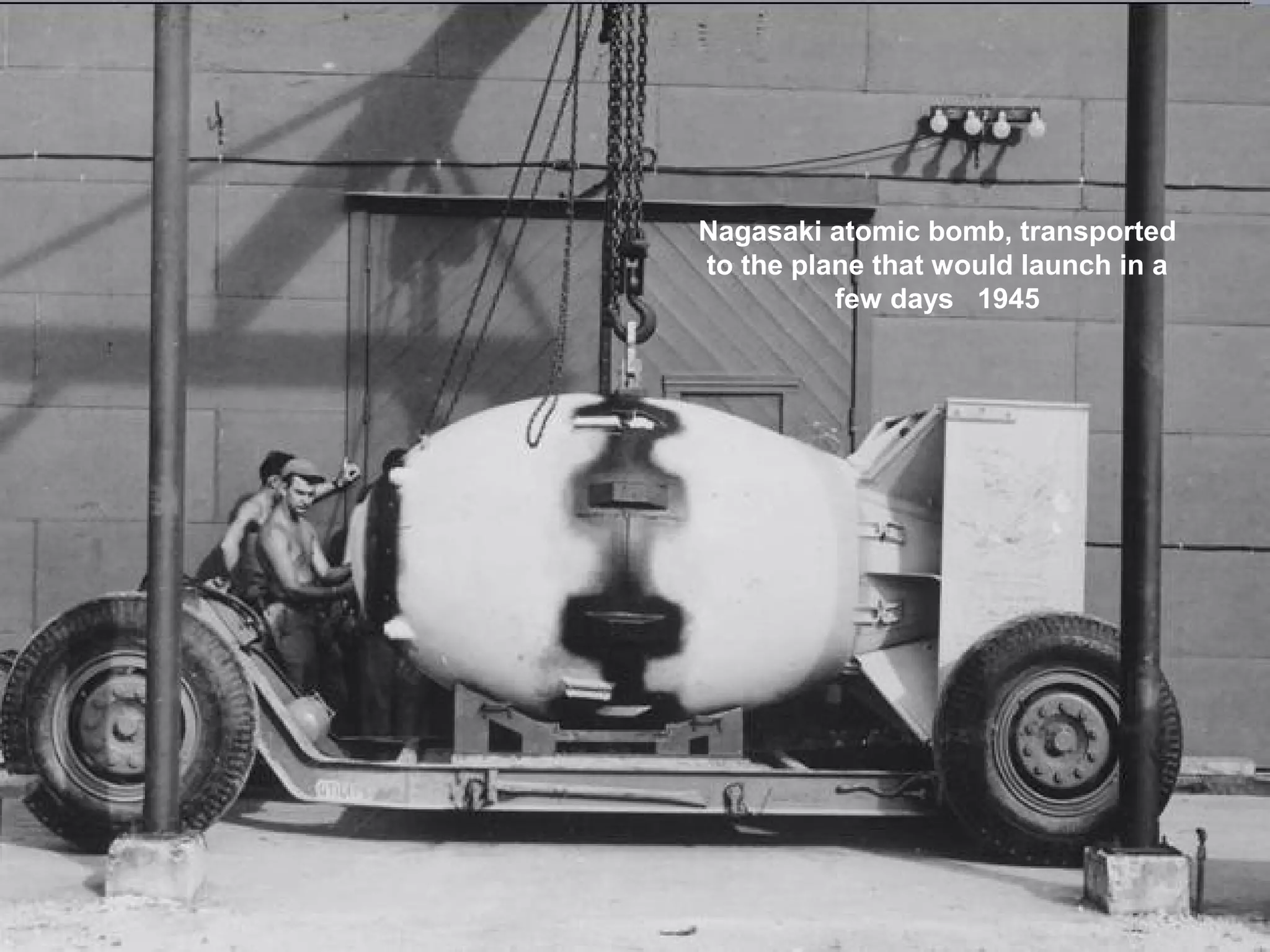Nagasaki atomic bomb, transported
to the plane that would launch in a
few days 1945
 