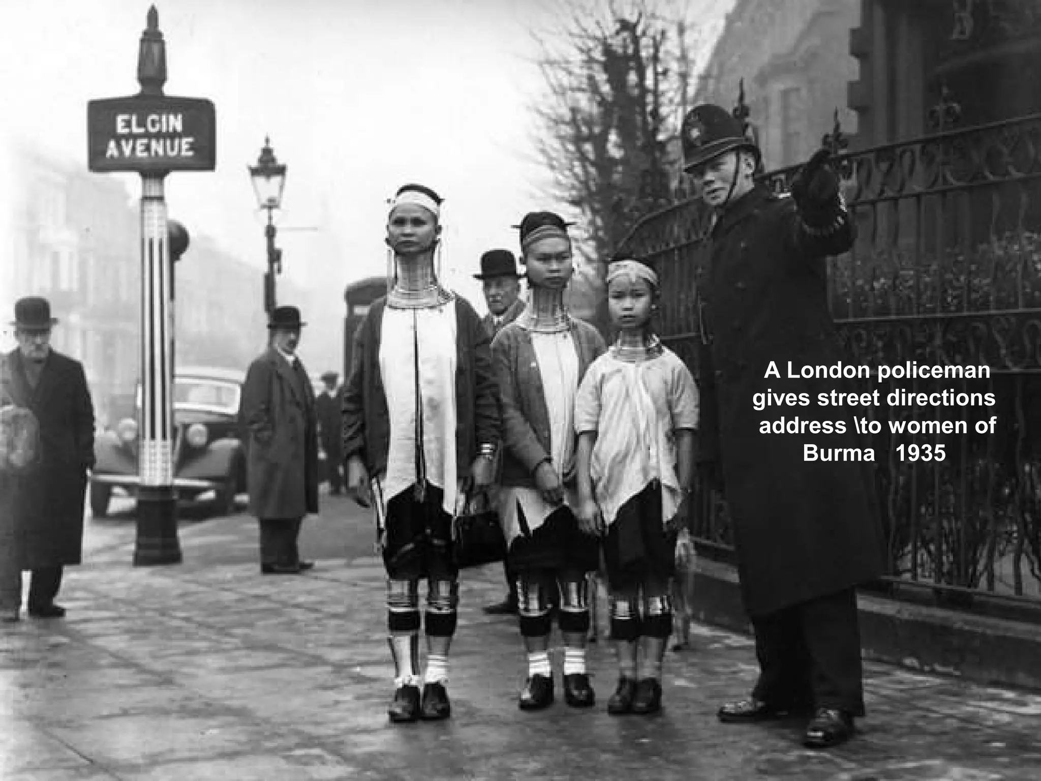A London policeman
gives street directions
address to women of
Burma 1935
 