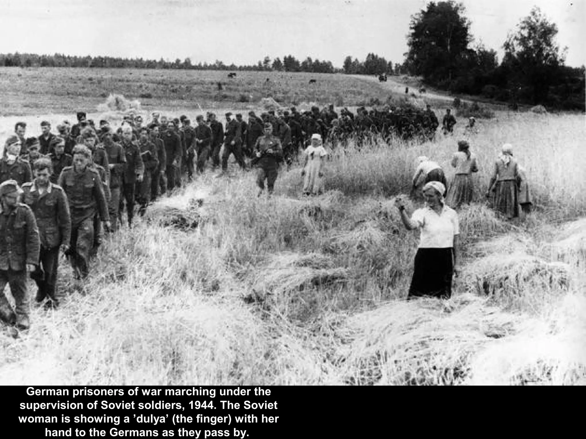 German prisoners of war marching under the
supervision of Soviet soldiers, 1944. The Soviet
woman is showing a ’dulya’ (the finger) with her
hand to the Germans as they pass by.
 