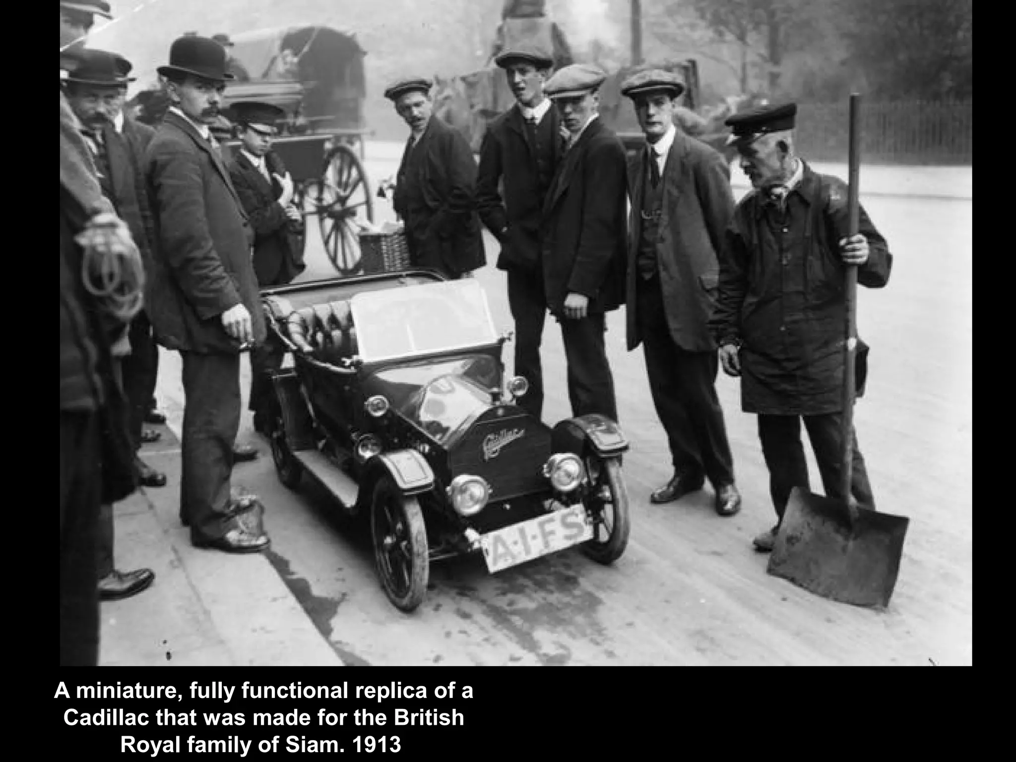 A miniature, fully functional replica of a
Cadillac that was made for the British
Royal family of Siam. 1913
 