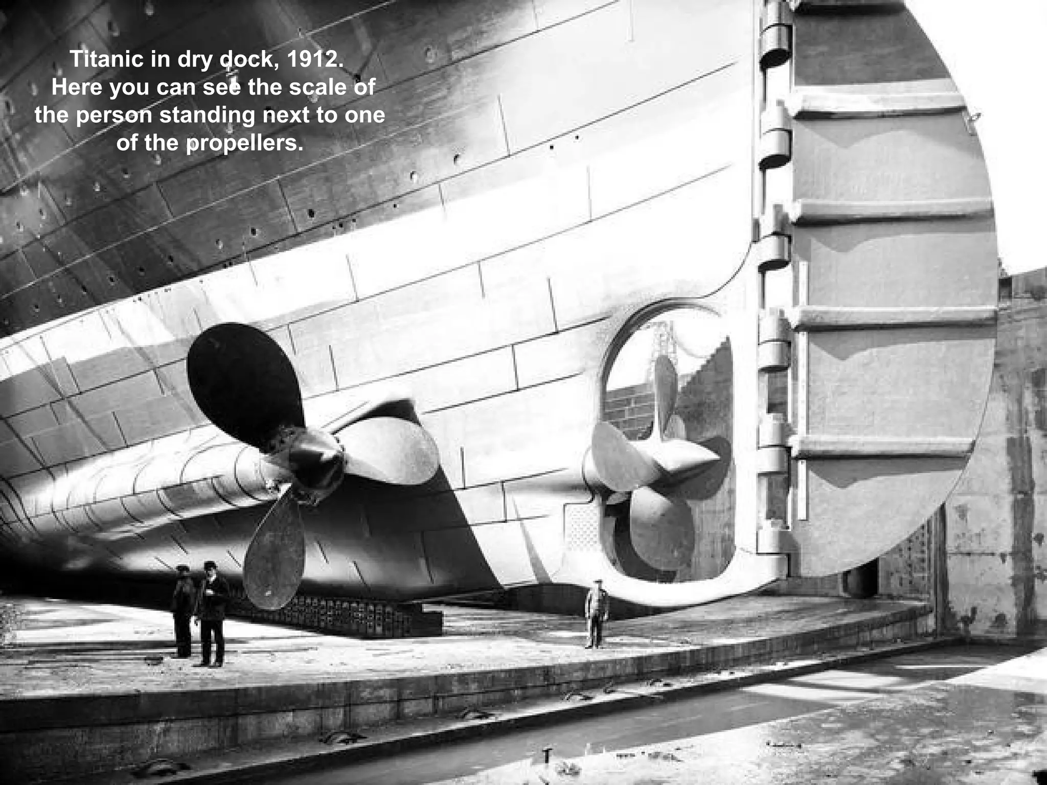 Titanic in dry dock, 1912.
Here you can see the scale of
the person standing next to one
of the propellers.
 