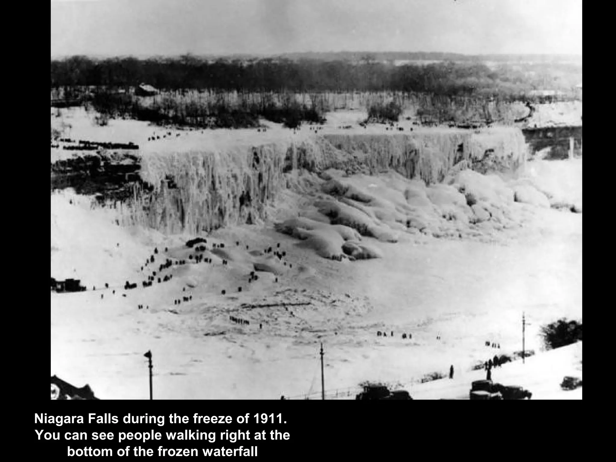 Niagara Falls during the freeze of 1911.
You can see people walking right at the
bottom of the frozen waterfall
 