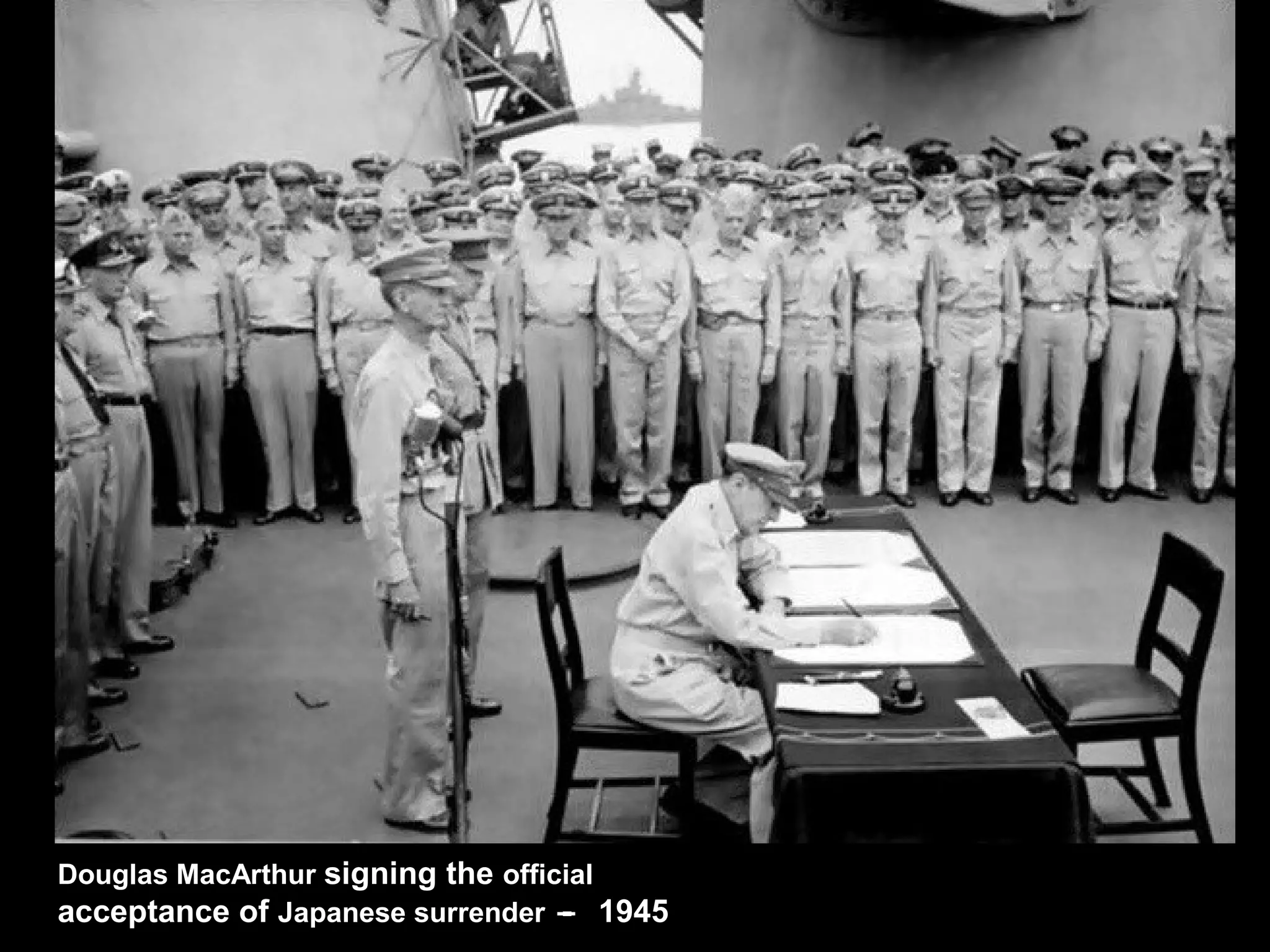 Douglas MacArthur signing the official
acceptance of Japanese surrender - 1945–
 