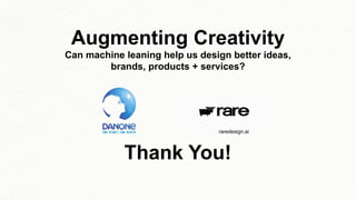 Augmenting Creativity
Can machine leaning help us design better ideas,
brands, products + services?
raredesign.ai
Thank You!
 