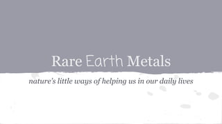 Rare Earth Metals
nature’s little ways of helping us in our daily lives

 