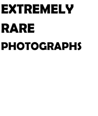 EXTREMELY
RARE
PHOTOGRAPHS
 