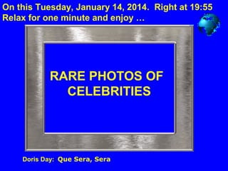 On this Tuesday, January 14, 2014. Right at 19:55
Relax for one minute and enjoy …

RARE PHOTOS OF
CELEBRITIES

Doris Day:: Que Sera, Sera

 
