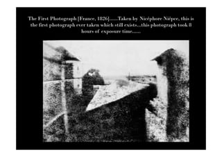 The First Photograph [France, 1826]......Taken by Nicéphore Niépce, this is
 the first photograph ever taken which still exists...this photograph took 8
                        hours of exposure time......
 