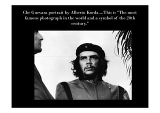 Che Guevara portrait by Alberto Korda....This is "The most
 famous photograph in the world and a symbol of the 20th
                        century."
 