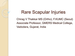 Rare Scapular Injuries
Chirag V Thakkar MS (Ortho), F.KUMC (Seoul)
Associate Professor, GMERS Medical College,
Vadodara, Gujarat, India
 