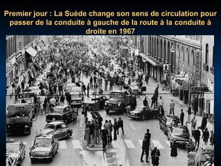 Premier jour : La Suède change son sens de circulation pour
passer de la conduite à gauche de la route à la conduite à
droite en 1967

 