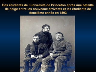 Des étudiants de l’université de Princeton après une bataille
de neige entre les nouveaux arrivants et les étudiants de
deuxième année en 1893

 