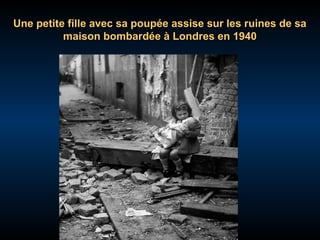 Une petite fille avec sa poupée assise sur les ruines de sa
maison bombardée à Londres en 1940

 