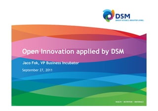 Open Innovation applied by DSM
Jaco Fok, VP Business Incubator
September 27, 2011
 