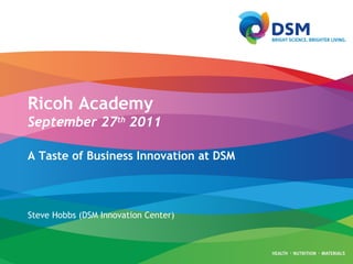 Ricoh Academy September 27 th  2011 A Taste of Business Innovation at DSM Steve Hobbs (DSM Innovation Center) 