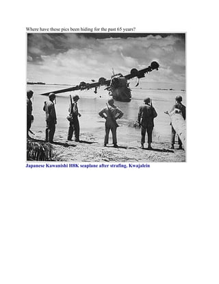 Where have these pics been hiding for the past 65 years?




Japanese Kawanishi H8K seaplane after strafing. Kwajalein
 