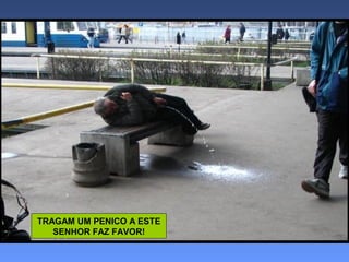 TRAGAM UM PENICO A ESTE
SENHOR FAZ FAVOR!

 