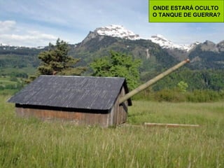ONDE ESTARÁ OCULTO
O TANQUE DE GUERRA?

 