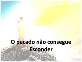 O pecado não consegue
Esconder
 