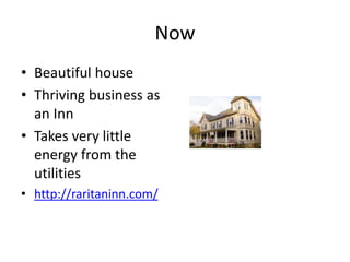 Now
• Beautiful house
• Thriving business as
an Inn
• Takes very little
energy from the
utilities
• http://raritaninn.com/
 